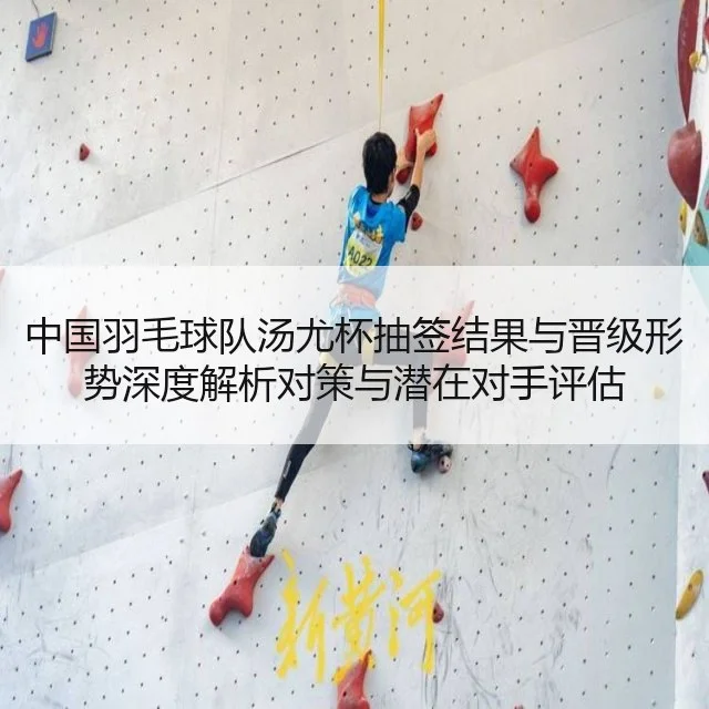 中国羽毛球队汤尤杯抽签结果与晋级形势深度解析对策与潜在对手评估